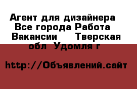 Агент для дизайнера - Все города Работа » Вакансии   . Тверская обл.,Удомля г.